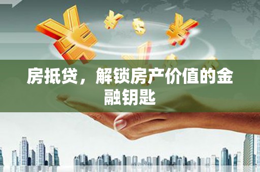 平南房抵贷，解锁房产价值的金融钥匙