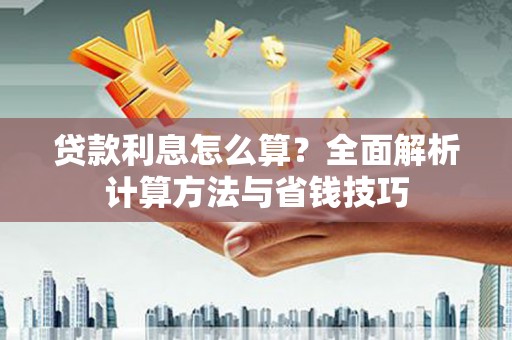 平南贷款利息怎么算？全面解析计算方法与省钱技巧