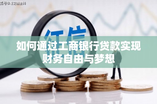 平南如何通过工商银行贷款实现财务自由与梦想