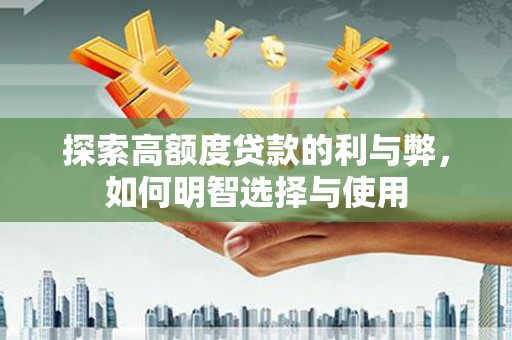 平南探索高额度贷款的利与弊，如何明智选择与使用
