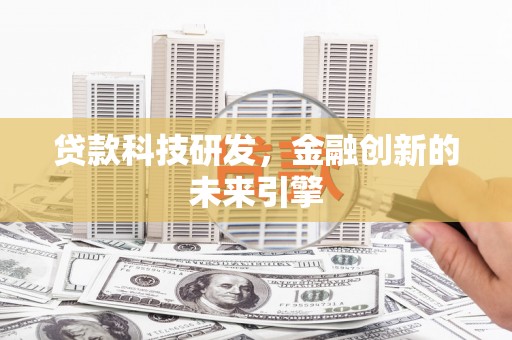 平南贷款科技研发，金融创新的未来引擎