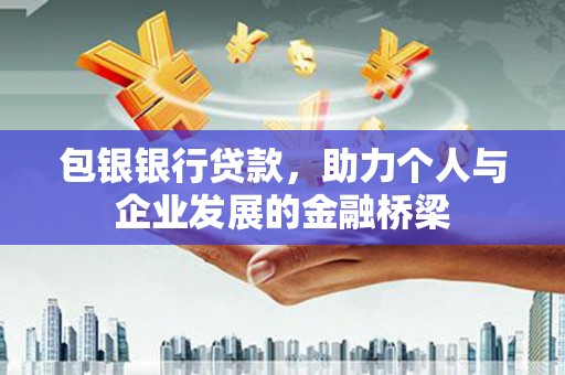 平南包银银行贷款，助力个人与企业发展的金融桥梁