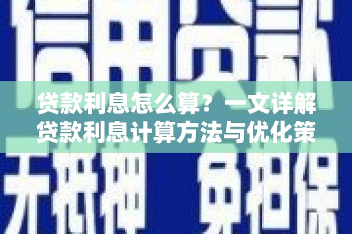 平南贷款利息怎么算？一文详解贷款利息计算方法与优化策略