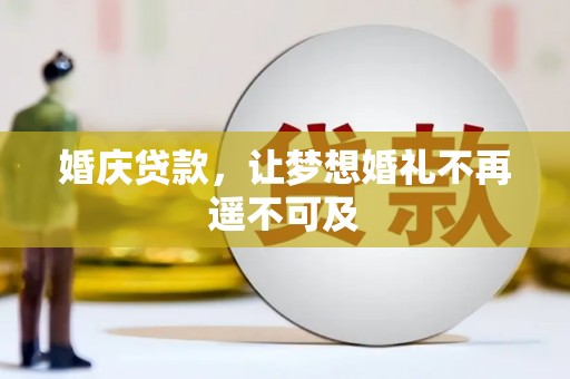 平南婚庆贷款，让梦想婚礼不再遥不可及