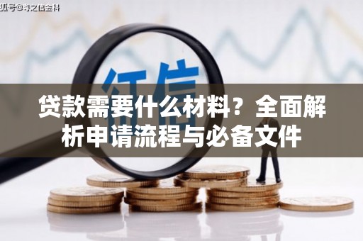 平南贷款需要什么材料？全面解析申请流程与必备文件