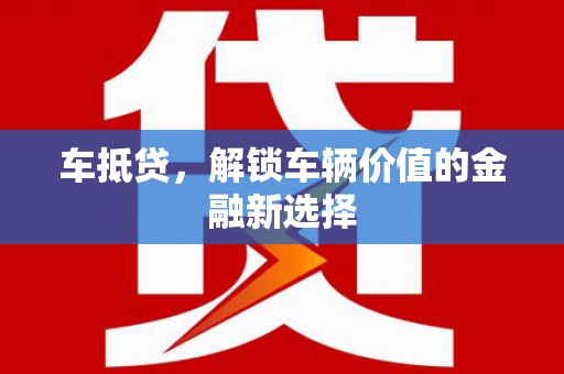 平南车抵贷，解锁车辆价值的金融新选择