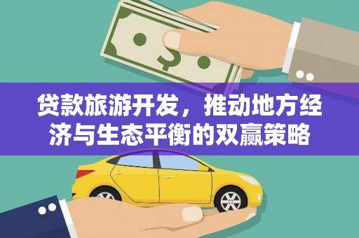 平南贷款旅游开发，推动地方经济与生态平衡的双赢策略
