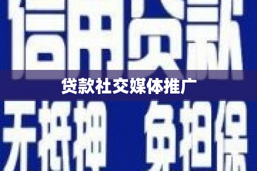 平南贷款社交媒体推广