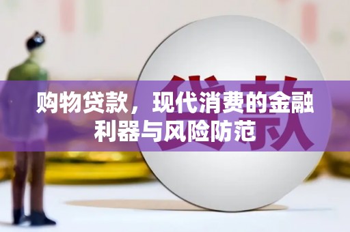 平南购物贷款，现代消费的金融利器与风险防范