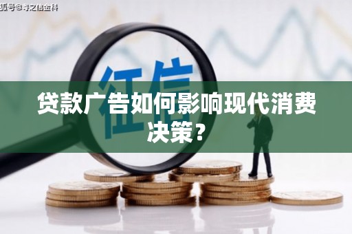 平南贷款广告如何影响现代消费决策？