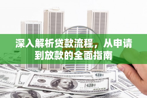 平南深入解析贷款流程，从申请到放款的全面指南