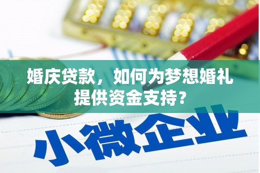 平南婚庆贷款，如何为梦想婚礼提供资金支持？
