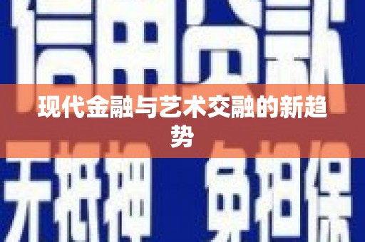 平南现代金融与艺术交融的新趋势
