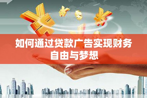 平南如何通过贷款广告实现财务自由与梦想