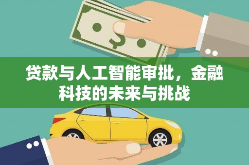 平南贷款与人工智能审批，金融科技的未来与挑战