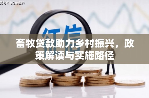平南畜牧贷款助力乡村振兴，政策解读与实施路径