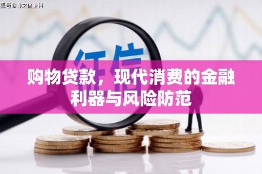 平南购物贷款，现代消费的金融利器与风险防范
