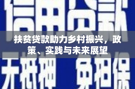 平南扶贫贷款助力乡村振兴，政策、实践与未来展望
