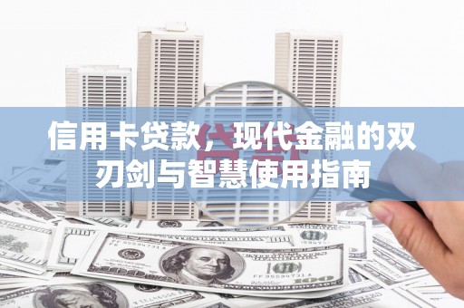 平南信用卡贷款，现代金融的双刃剑与智慧使用指南