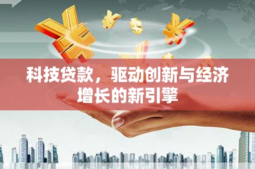 平南科技贷款，驱动创新与经济增长的新引擎