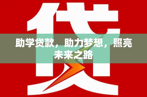 平南助学贷款，助力梦想，照亮未来之路