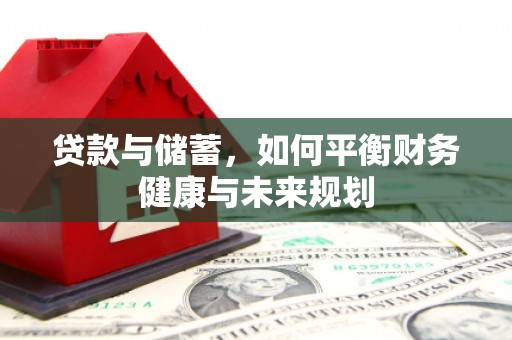 平南贷款与储蓄，如何平衡财务健康与未来规划