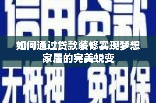 平南如何通过贷款装修实现梦想家居的完美蜕变