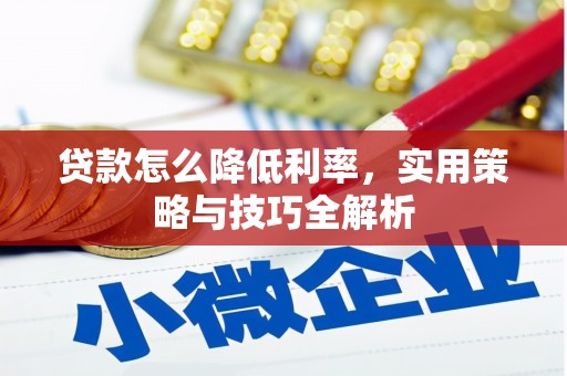 平南贷款怎么降低利率，实用策略与技巧全解析