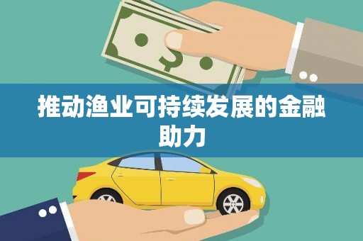 平南推动渔业可持续发展的金融助力