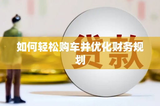 平南如何轻松购车并优化财务规划