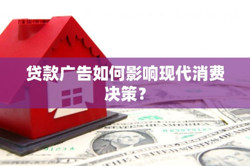 平南贷款广告如何影响现代消费决策？