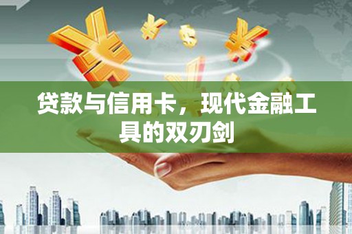 平南贷款与信用卡，现代金融工具的双刃剑