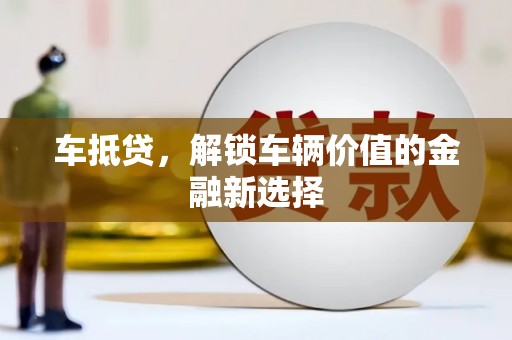 平南车抵贷，解锁车辆价值的金融新选择