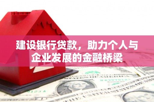 平南建设银行贷款，助力个人与企业发展的金融桥梁