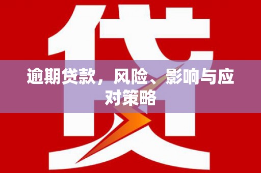 平南逾期贷款，风险、影响与应对策略