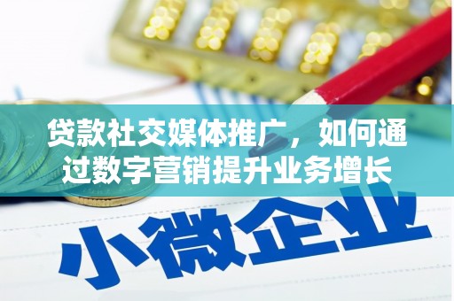 平南贷款社交媒体推广，如何通过数字营销提升业务增长