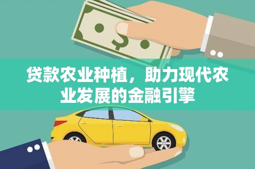 平南贷款农业种植，助力现代农业发展的金融引擎