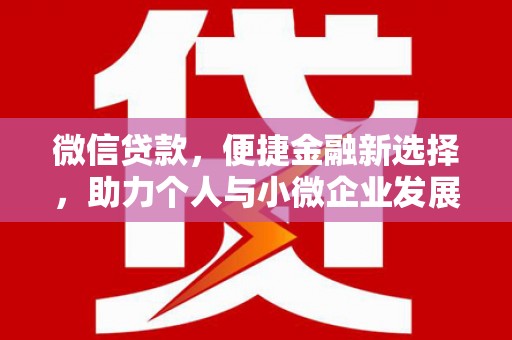平南微信贷款，便捷金融新选择，助力个人与小微企业发展
