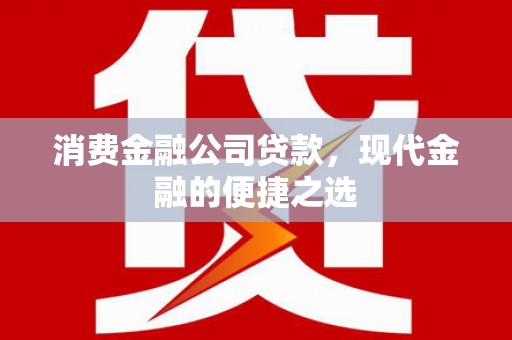 平南消费金融公司贷款，现代金融的便捷之选