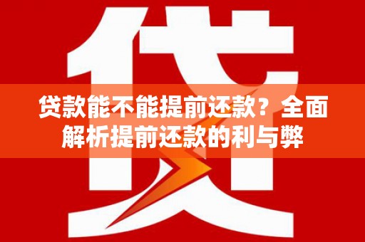 平南贷款能不能提前还款？全面解析提前还款的利与弊