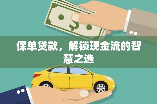 平南保单贷款，解锁现金流的智慧之选