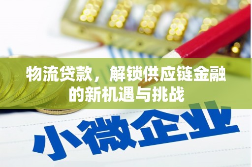 平南物流贷款，解锁供应链金融的新机遇与挑战