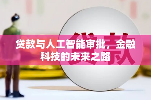 平南贷款与人工智能审批，金融科技的未来之路