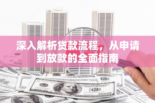 平南深入解析贷款流程，从申请到放款的全面指南