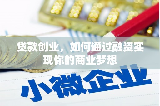 平南贷款创业，如何通过融资实现你的商业梦想