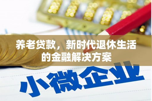 平南养老贷款，新时代退休生活的金融解决方案