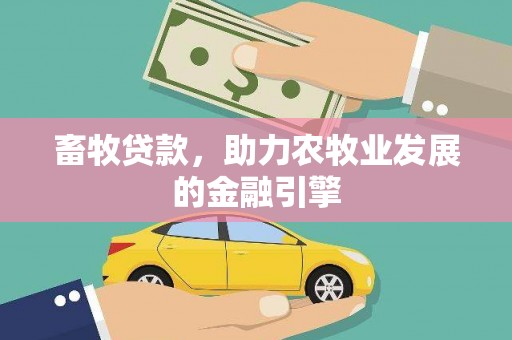 平南畜牧贷款，助力农牧业发展的金融引擎