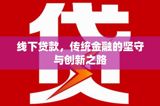 平南线下贷款，传统金融的坚守与创新之路