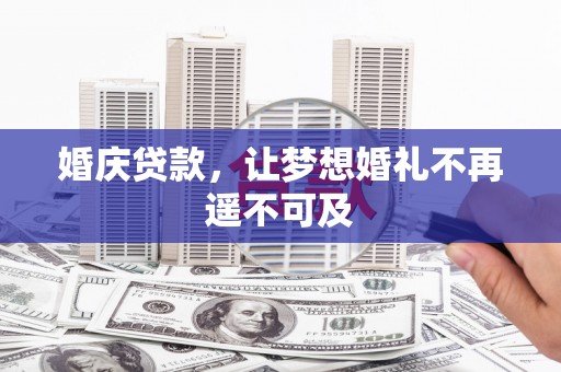 平南婚庆贷款，让梦想婚礼不再遥不可及