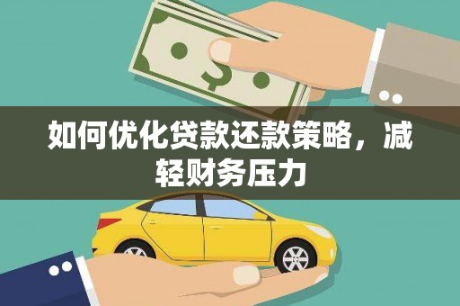 平南如何优化贷款还款策略，减轻财务压力